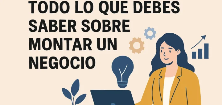 Todo lo que debes saber sobre montar un negocio