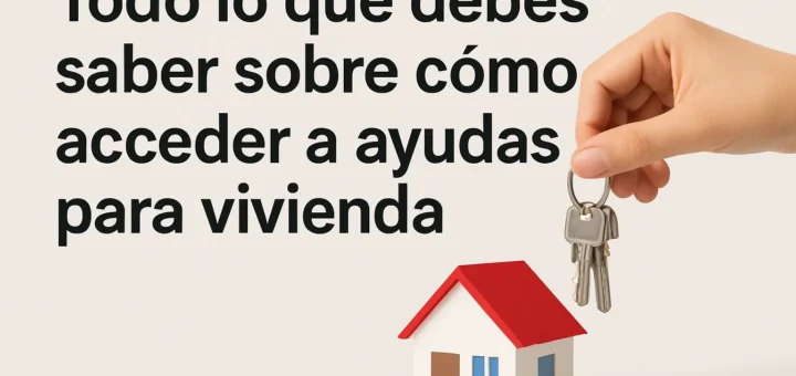Todo lo que debes saber sobre cómo acceder a ayudas para vivienda