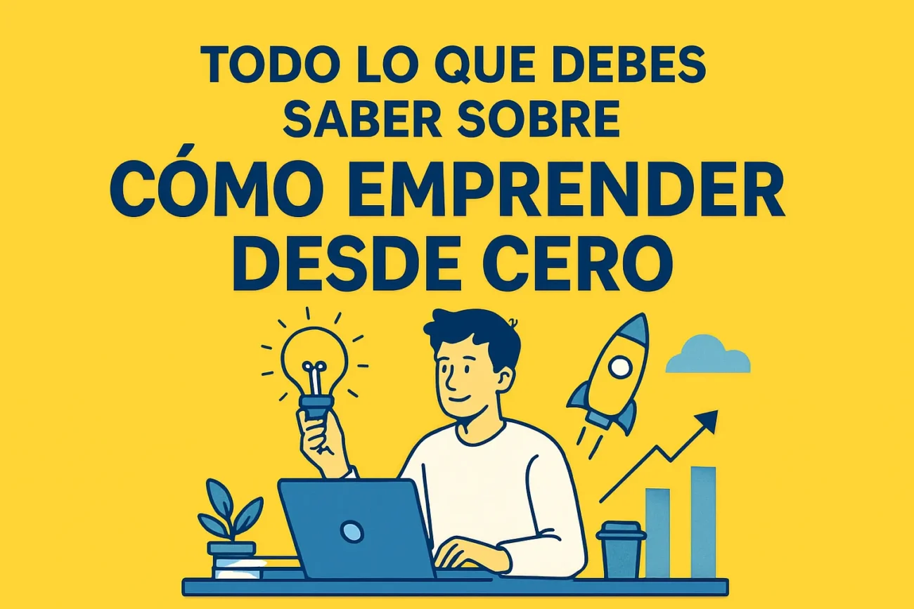 Todo lo que debes saber sobre cómo emprender desde cero