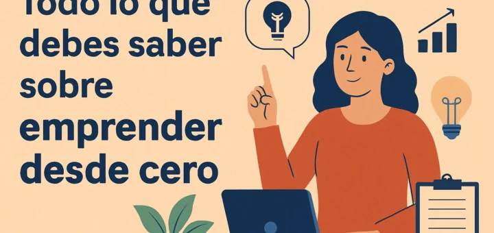 Todo lo que debes saber sobre emprender desde cero